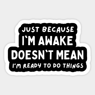 just because i'm awake doesn't mean i'm ready to do things Sticker